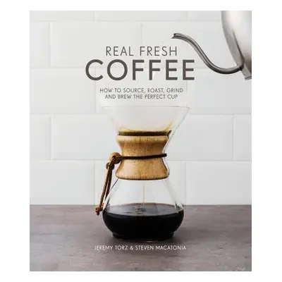 "Real Fresh Coffee" - "How to source, roast, grind and brew the perfect cup" ("Macatonia Jeremy 