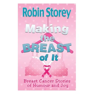 "Making The Breast Of It: Breast Cancer Stories of Humour and Joy" - "" ("Storey Robin Anne")(Pa