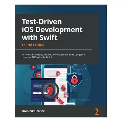 "Test-Driven iOS Development with Swift - Fourth Edition: Write maintainable, flexible, and exte