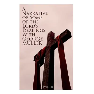 "A Narrative of Some of the Lord's Dealings With George Mller (Vol.1-4): Complete Edition" - "" 