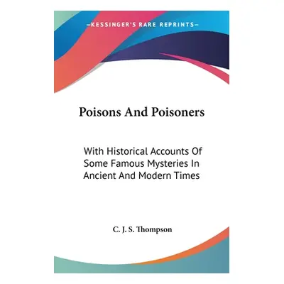 "Poisons And Poisoners: With Historical Accounts Of Some Famous Mysteries In Ancient And Modern 