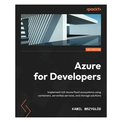 "Azure for Developers - Second Edition: Implement rich Azure PaaS ecosystems using containers, s