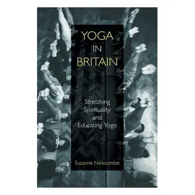 "Yoga in Britain: Stretching Spirituality and Educating Yogis" - "" ("Newcombe Suzanne")(Paperba