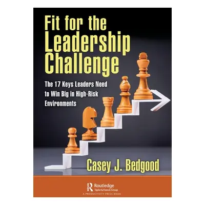 "Fit for the Leadership Challenge: The 17 Keys Leaders Need to Win Big in High-Risk Environments