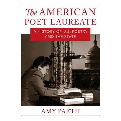 "The American Poet Laureate: A History of U.S. Poetry and the State" - "" ("Paeth Amy")(Paperbac