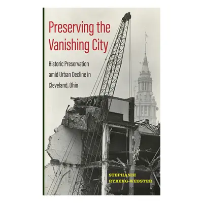 "Preserving the Vanishing City: Historic Preservation amid Urban Decline in Cleveland, Ohio" - "