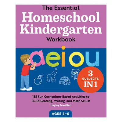 "The Essential Homeschool Kindergarten Workbook: 135 Fun Curriculum-Based Activities to Build Re