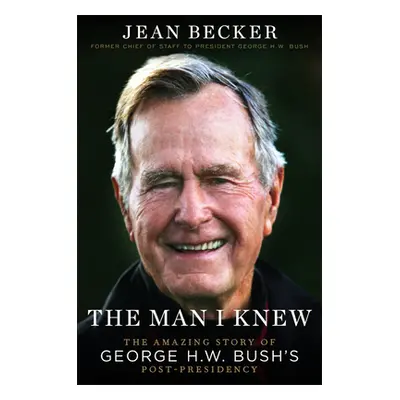 "The Man I Knew: The Amazing Story of George H. W. Bush's Post-Presidency" - "" ("Becker Jean")(