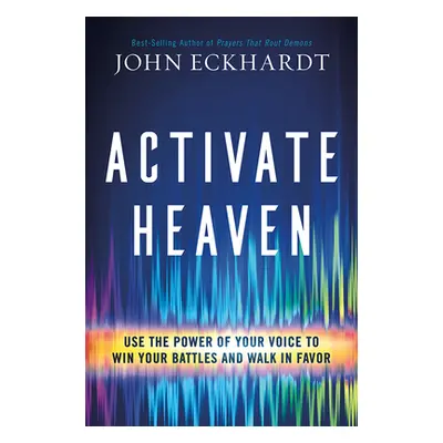 "Activate Heaven: Use the Power of Your Voice to Win Your Battles and Walk in Favor" - "" ("Eckh