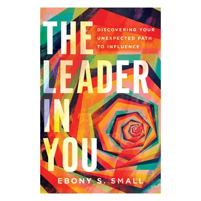 "The Leader in You: Discovering Your Unexpected Path to Influence" - "" ("Small Ebony S.")(Paper