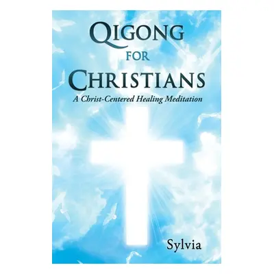 "Qigong for Christians: A Christ-Centered Healing Meditation" - "" ("Sylvia")(Paperback)