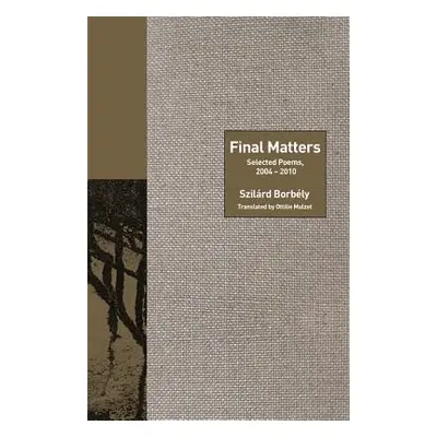 "Final Matters: Selected Poems, 2004-2010" - "" ("Borbly Szilrd")(Pevná vazba)