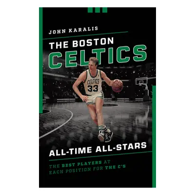 "The Boston Celtics All-Time All-Stars: The Best Players at Each Position for the C's" - "" ("Ka