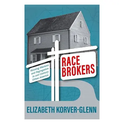 "Race Brokers: Housing Markets and Segregation in 21st Century Urban America" - "" ("Korver-Glen