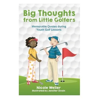 "Big Thoughts from Little Golfers: Memorable Quotes During Youth Golf Lessons" - "" ("Weller Nic