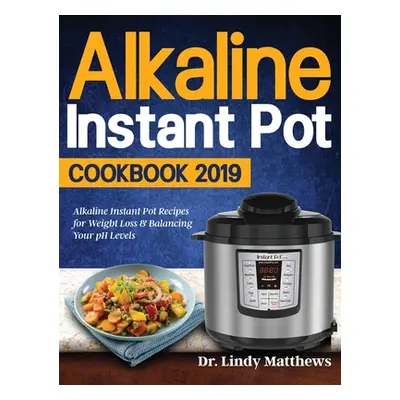 "Alkaline Instant Pot Cookbook #2019: Alkaline Instant Pot Recipes for Weight Loss & Balancing Y