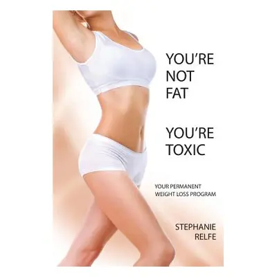 "You're Not Fat. You're Toxic." - "" ("Relfe Stephanie")(Paperback)