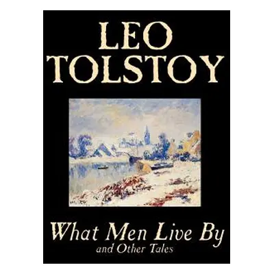 "What Men Live By and Other Tales by Leo Tolstoy, Fiction, Short Stories" - "" ("Tolstoy Leo")(P