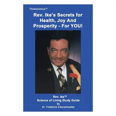 "Rev. Ike's Secrets For Health, Joy and Prosperity, For YOU: A Science Of Living Study Guide" - 