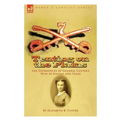 "Tenting on the Plains: the Experiences of General Custer's Wife in Kansas and Texas" - "" ("Cus