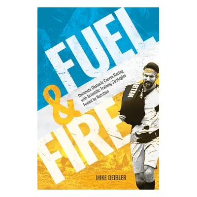 "Fuel and Fire: Dominate Obstacle Course Racing With Scientific Training Strategies Fueled By Nu