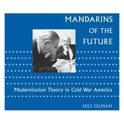 "Mandarins of the Future: Modernization Theory in Cold War America" - "" ("Gilman Nils")(Paperba