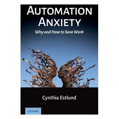 "Automation Anxiety: Why and How to Save Work" - "" ("Estlund Cynthia")(Pevná vazba)