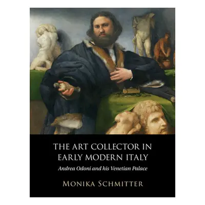 "The Art Collector in Early Modern Italy: Andrea Odoni and His Venetian Palace" - "" ("Schmitter