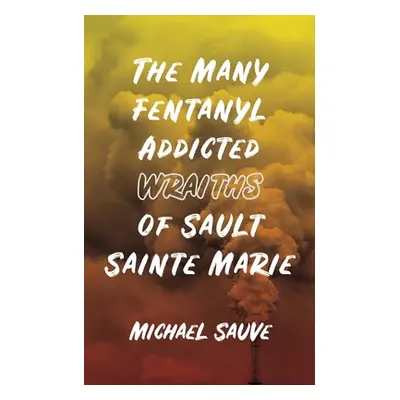 "The Many Fentanyl Addicted Wraiths of Sault Sainte Marie" - "" ("Sauve Michael")(Paperback)