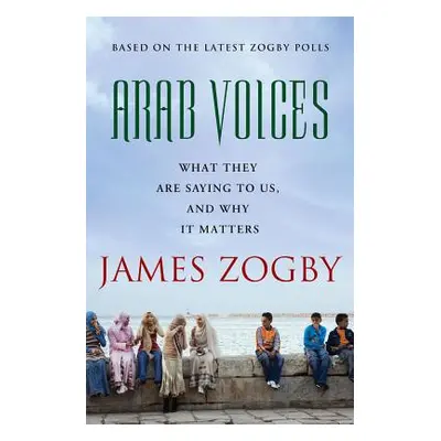 "Arab Voices: What They Are Saying to Us, and Why It Matters" - "" ("Zogby James")(Paperback)