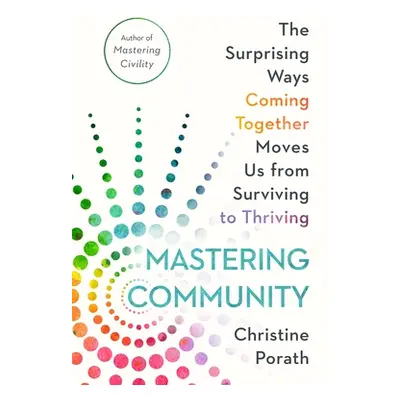 "Mastering Community: The Surprising Ways Coming Together Moves Us from Surviving to Thriving" -