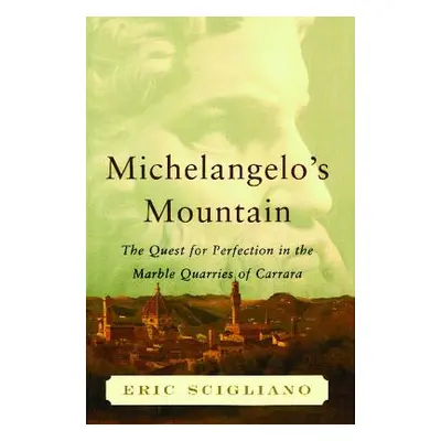 "Michelangelo's Mountain: The Quest for Perfection in the Marble Quarries of" - "" ("Scigliano E