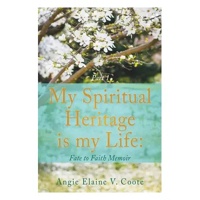 "My Spiritual Heritage is my Life: Fate to Faith Memoir Part1" - "" ("Coote 'Angie' Elaine V.")(