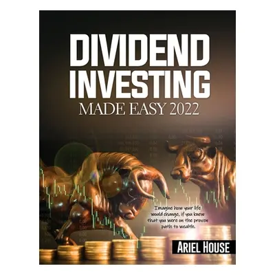 "Dividend Investing Made Easy 2022: Imagine how your life would change, if you knew that you wer