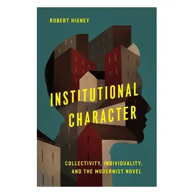 "Institutional Character: Collectivity, Individuality, and the Modernist Novel" - "" ("Higney Ro