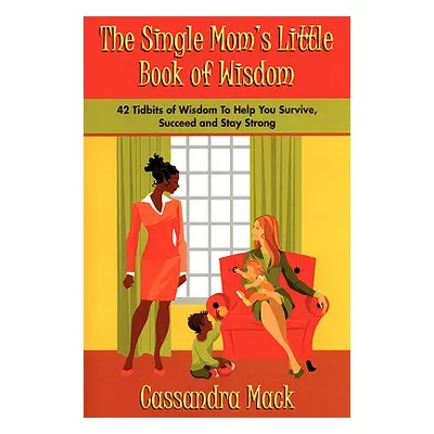 "The Single Moms Little Book of Wisdom: 42 Tidbits of Wisdom To Help You Survive, Succeed and St