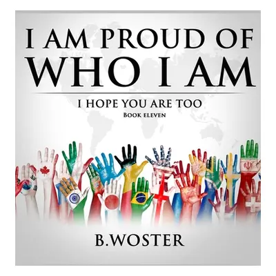 "I Am Proud of Who I Am: I hope you are too (Book 11)" - "" ("Woster B.")(Pevná vazba)