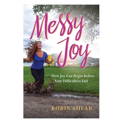 "Messy Joy: How Joy Can Begin Before Your Difficulties End" - "" ("Shear Robin")(Paperback)