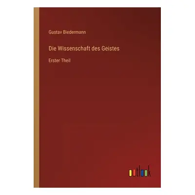 "Die Wissenschaft des Geistes: Erster Theil" - "" ("Biedermann Gustav")(Paperback)