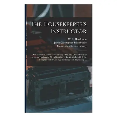 "The Housekeeper's Instructor; or, Universal Family Cook: Being a Full and Clear Display of the 