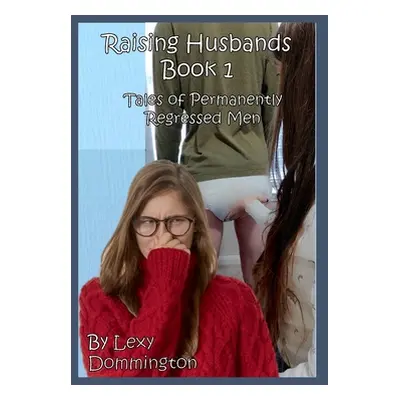 "Raising Husbands Book 1: Tales of Permanently Regressed Men" - "" ("Dommington Lexi")(Paperback