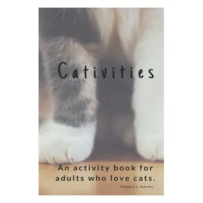 "Cativities: An Adult Activity Book For people who love cats!" - "" ("Adams Tamara L.")(Paperbac