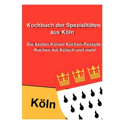 "Kochbuch der Spezialitten aus Kln: Die besten Klner Kchen-Rezepte: Kochen mit Klsch und mehr" -