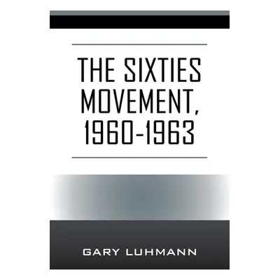 "The Sixties Movement, 1960-1963" - "" ("Luhmann Gary")(Paperback)