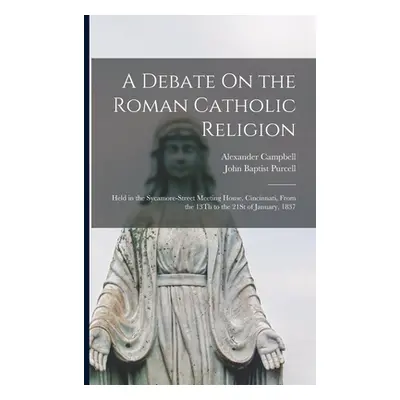 "A Debate On the Roman Catholic Religion: Held in the Sycamore-Street Meeting House, Cincinnati,