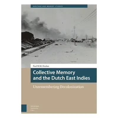 "Collective Memory and the Dutch East Indies: Unremembering Decolonization" - "" ("M. M. Doolan 