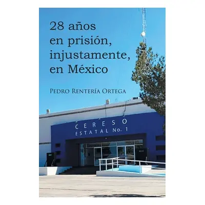 "28 aos en prisin, injustamente, en Mxico" - "" ("Ortega Pedro Rentera")(Paperback)