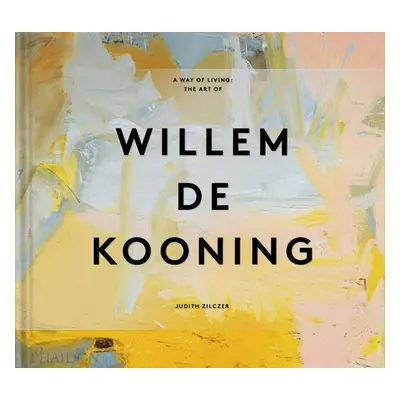 "A Way of Living: The Art of Willem de Kooning" - "" ("Zilczer Judith")(Pevná vazba)