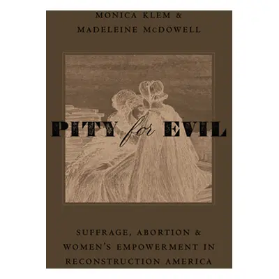 "Pity for Evil: Suffrage, Abortion, and Women's Empowerment in Reconstruction America" - "" ("Kl