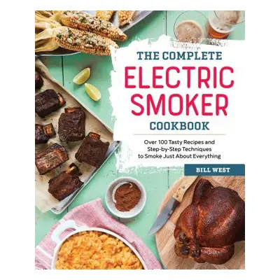 "The Complete Electric Smoker Cookbook: Over 100 Tasty Recipes and Step-By-Step Techniques to Sm